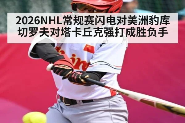 2026NHL常规赛闪电对美洲豹库切罗夫对塔卡丘克强打成胜负手